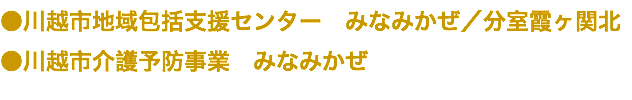 ●川越市地域包括支援センター　みなみかぜ／分室霞ヶ関北 ●川越市介護予防事業　みなみかぜ