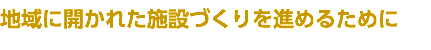 地域に開かれた施設づくりを進めるために